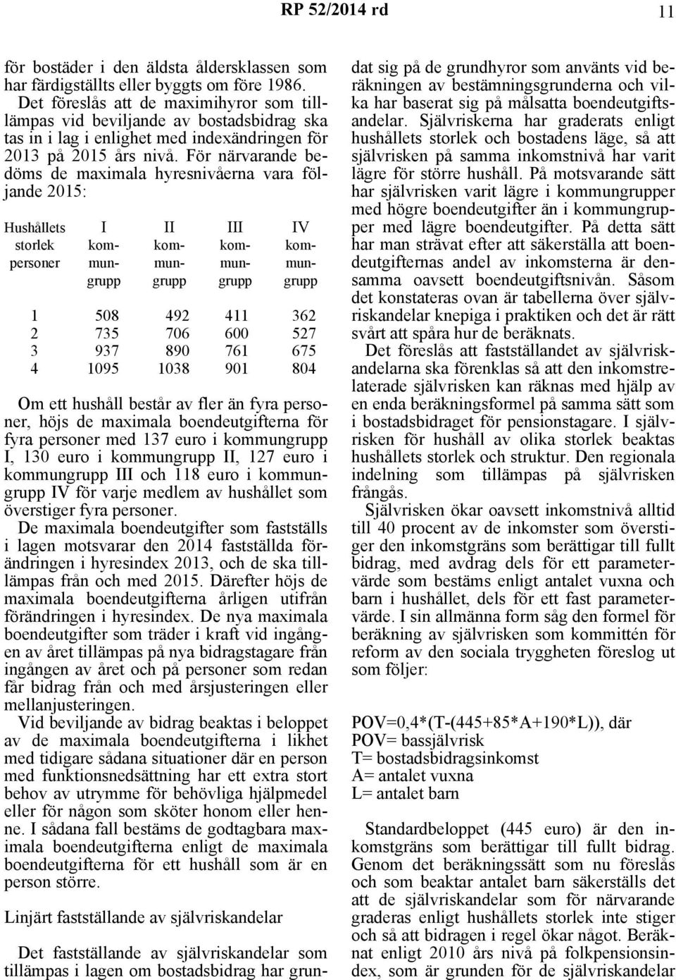 För närvarande bedöms de maximala hyresnivåerna vara följande 2015: Hushållets storlek personer I kommungrupp II kommungrupp III kommungrupp IV kommungrupp 1 508 492 411 362 2 735 706 600 527 3 937