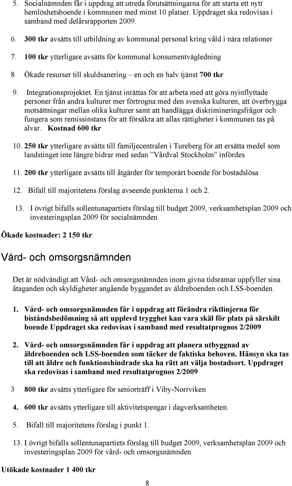 100 tkr ytterligare avsätts för kommunal konsumentvägledning 8 Ökade resurser till skuldsanering en och en halv tjänst 700 tkr 9. Integrationsprojektet.