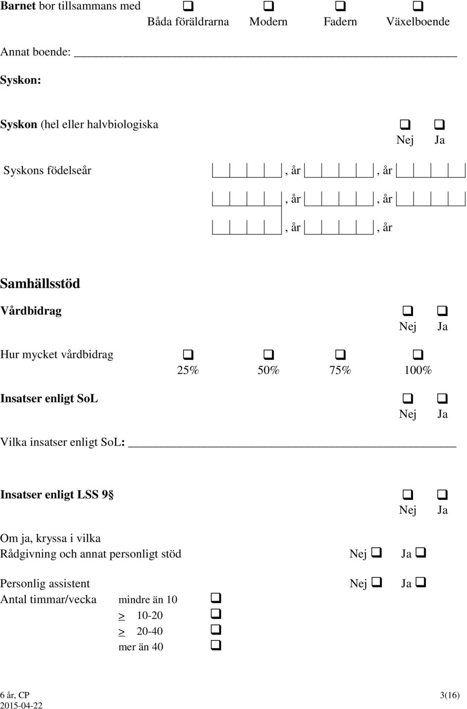 100% Insatser enligt SoL Vilka insatser enligt SoL: Insatser enligt LSS 9 Om ja, kryssa i vilka Rådgivning och