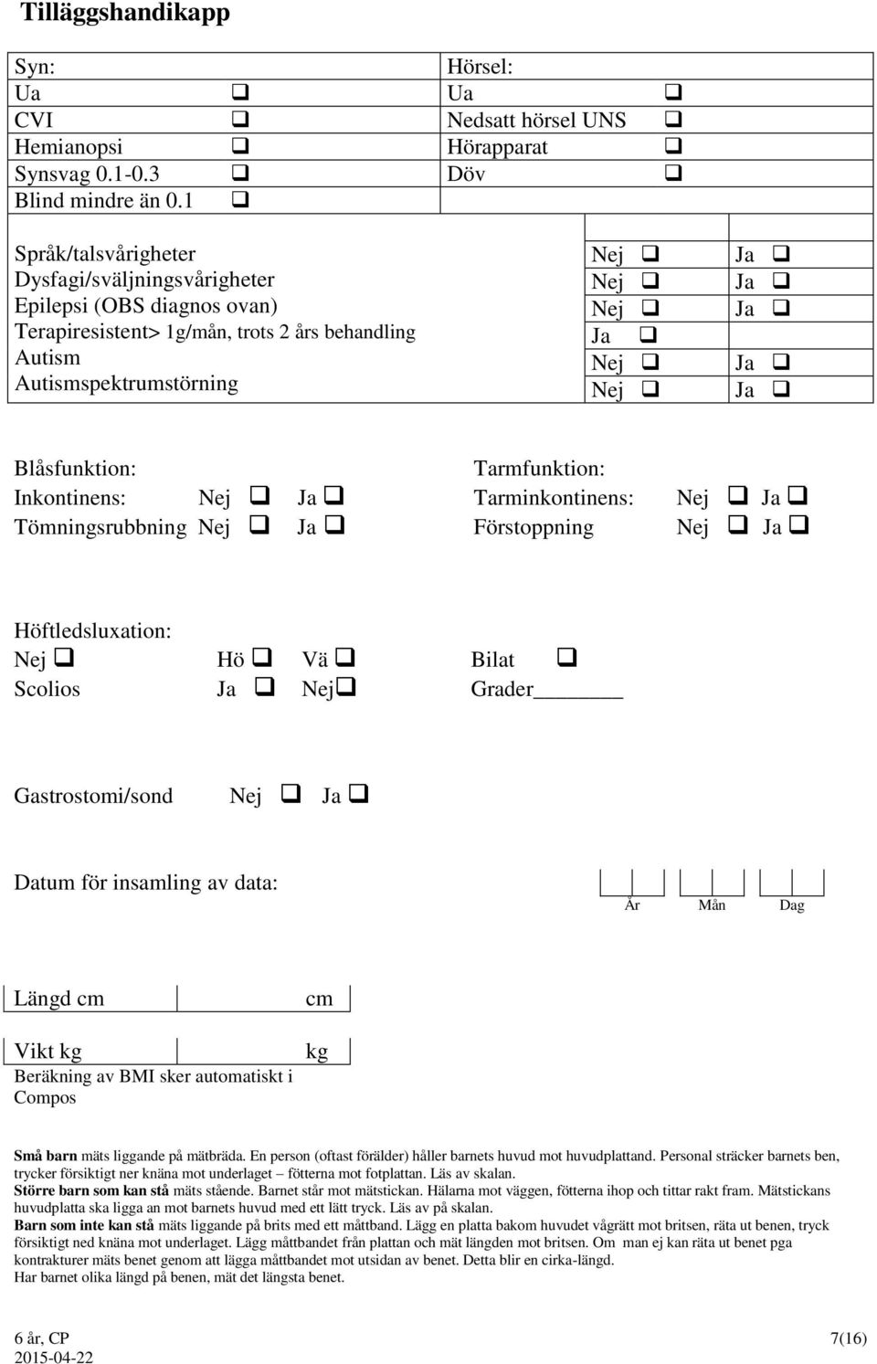 Inkontinens: Nej Tömningsrubbning Nej Tarmfunktion: Tarminkontinens: Förstoppning Nej Nej Höftledsluxation: Nej Hö Vä Bilat Scolios Nej Grader Gastrostomi/sond Nej Längd cm Vikt kg Beräkning av BMI