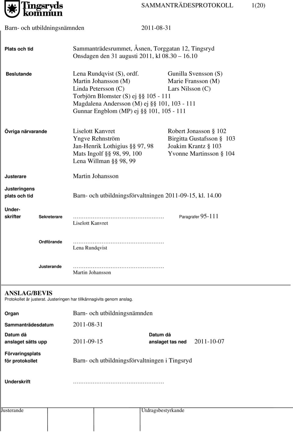 105-111 Övriga närvarande Liselott Kanvret Robert Jonasson 102 Yngve Rehnström Birgitta Gustafsson 103 Jan-Henrik Lothigius 97, 98 Joakim Krantz 103 Mats Ingolf 98, 99, 100 Yvonne Martinsson 104 Lena