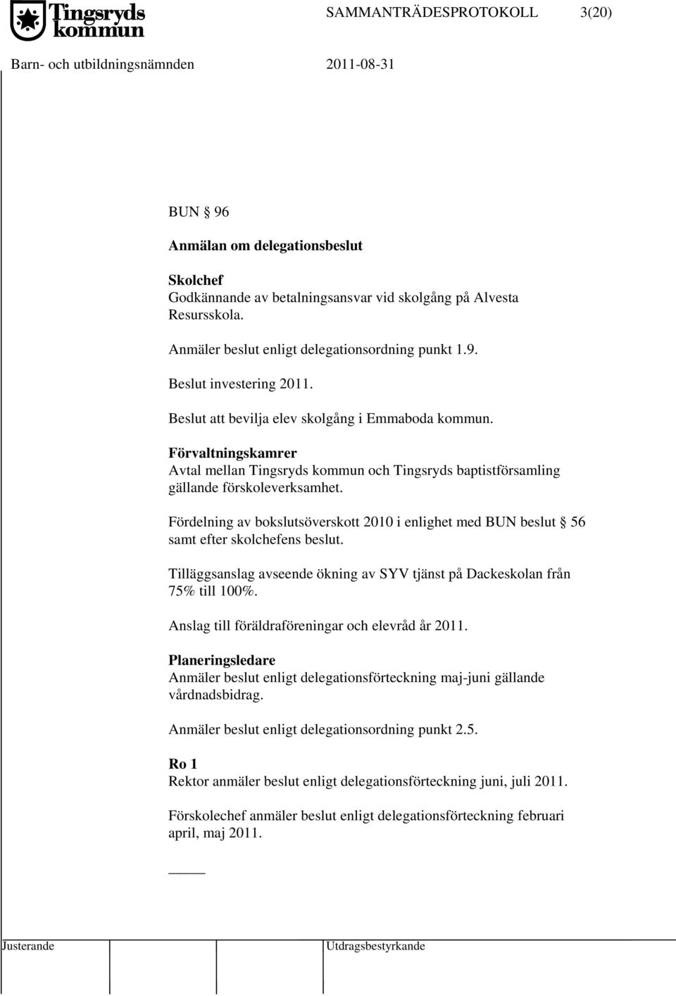 Fördelning av bokslutsöverskott 2010 i enlighet med BUN beslut 56 samt efter skolchefens beslut. Tilläggsanslag avseende ökning av SYV tjänst på Dackeskolan från 75% till 100%.