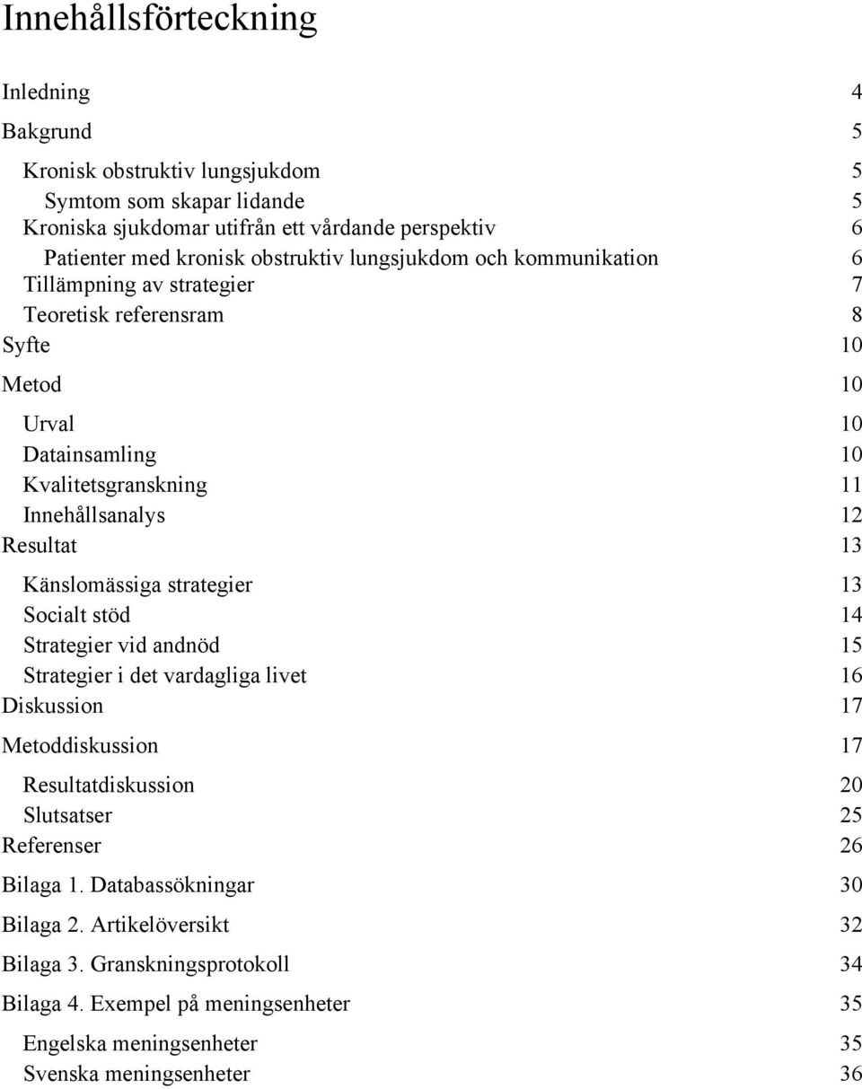 Resultat 13 Känslomässiga strategier 13 Socialt stöd 14 Strategier vid andnöd 15 Strategier i det vardagliga livet 16 Diskussion 17 Metoddiskussion 17 Resultatdiskussion 20 Slutsatser 25