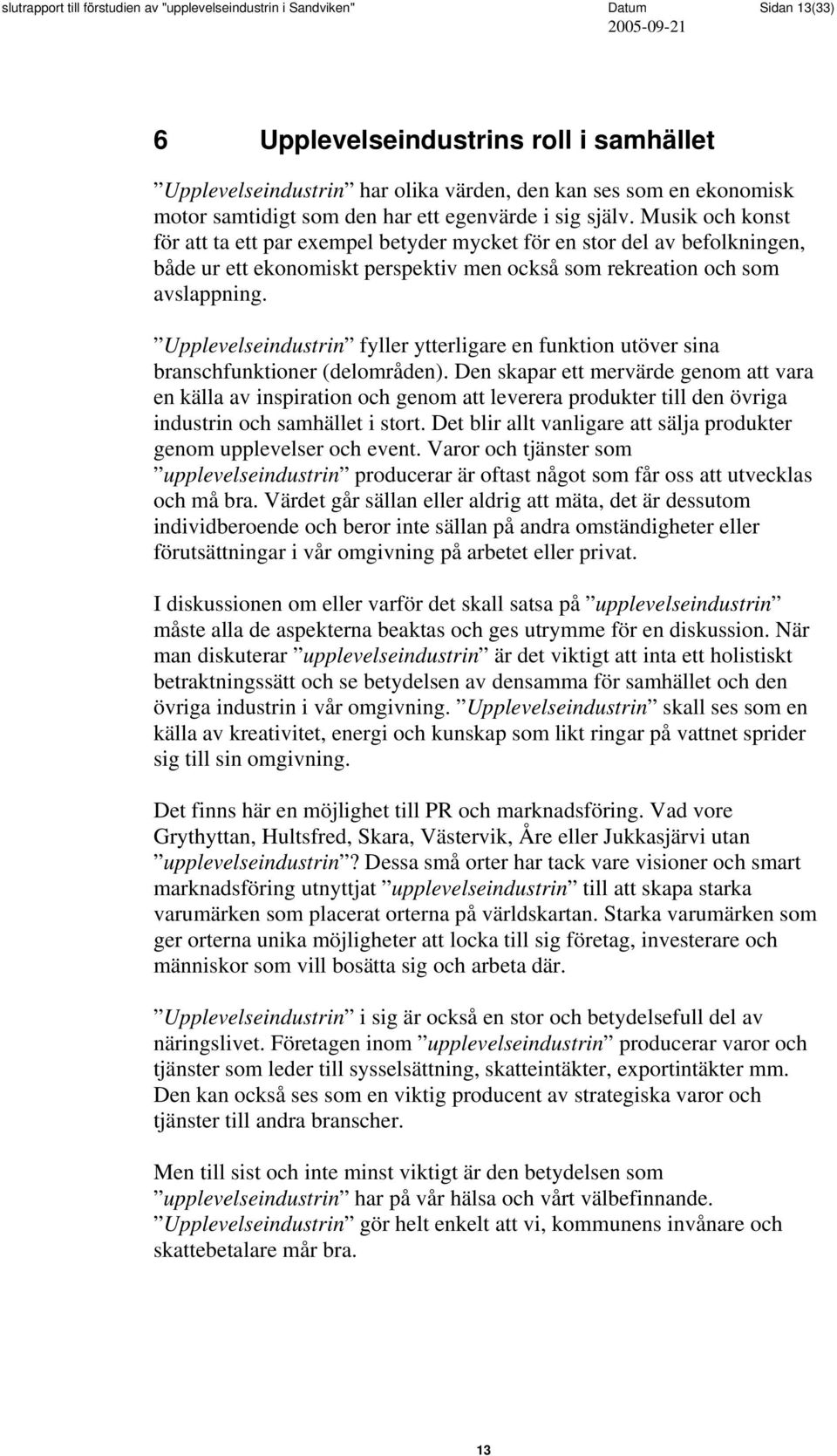 Musik och konst för att ta ett par exempel betyder mycket för en stor del av befolkningen, både ur ett ekonomiskt perspektiv men också som rekreation och som avslappning.