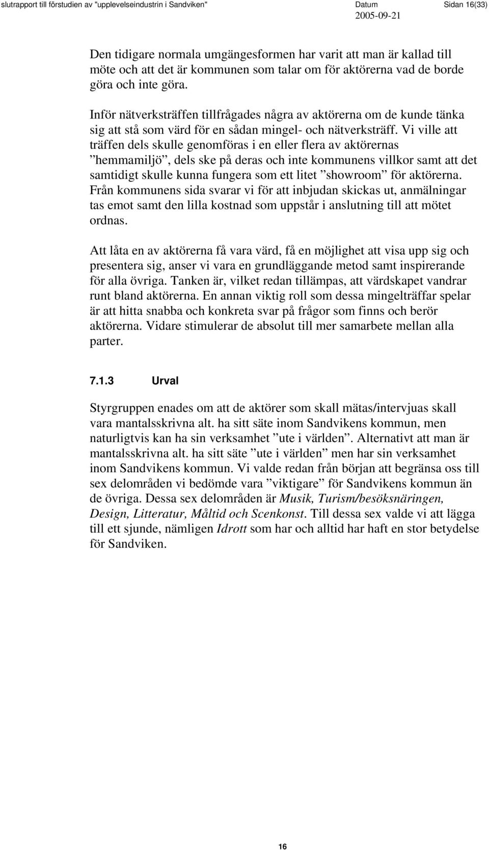 Vi ville att träffen dels skulle genomföras i en eller flera av aktörernas hemmamiljö, dels ske på deras och inte kommunens villkor samt att det samtidigt skulle kunna fungera som ett litet showroom