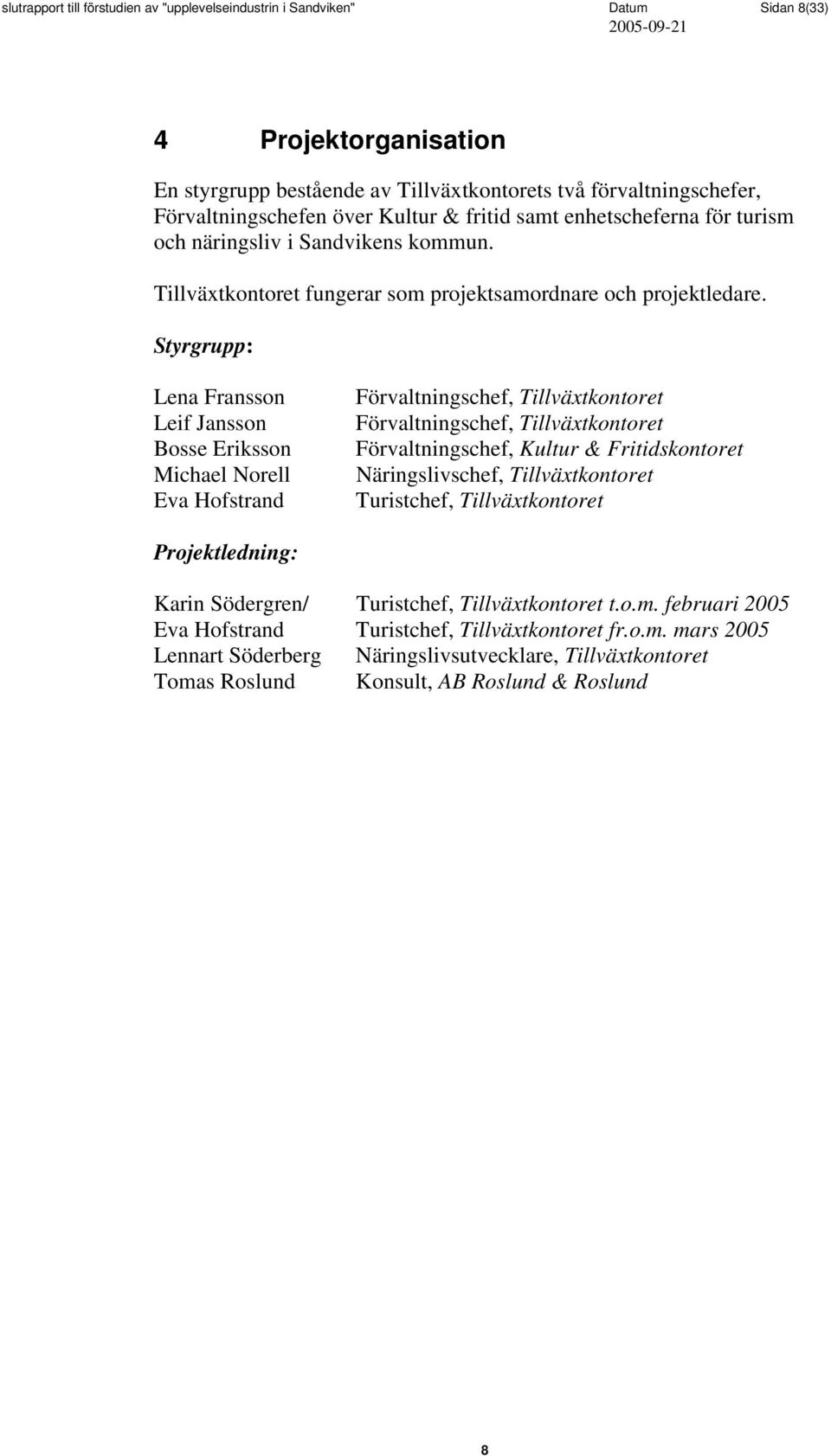 Styrgrupp: Lena Fransson Leif Jansson Bosse Eriksson Michael Norell Eva Hofstrand Förvaltningschef, Tillväxtkontoret Förvaltningschef, Tillväxtkontoret Förvaltningschef, Kultur & Fritidskontoret
