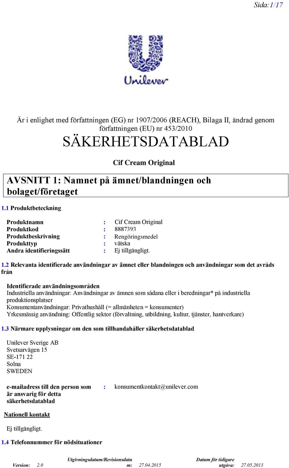 1 Produktbeteckning Produktnamn : Cif Cream Original Rengöringsmedel Produktkod : 8887393 Produktbeskrivning : Flytande skurmedel Produkttyp : vätska Andra identifieringssätt : Ej tillgängligt. 1.