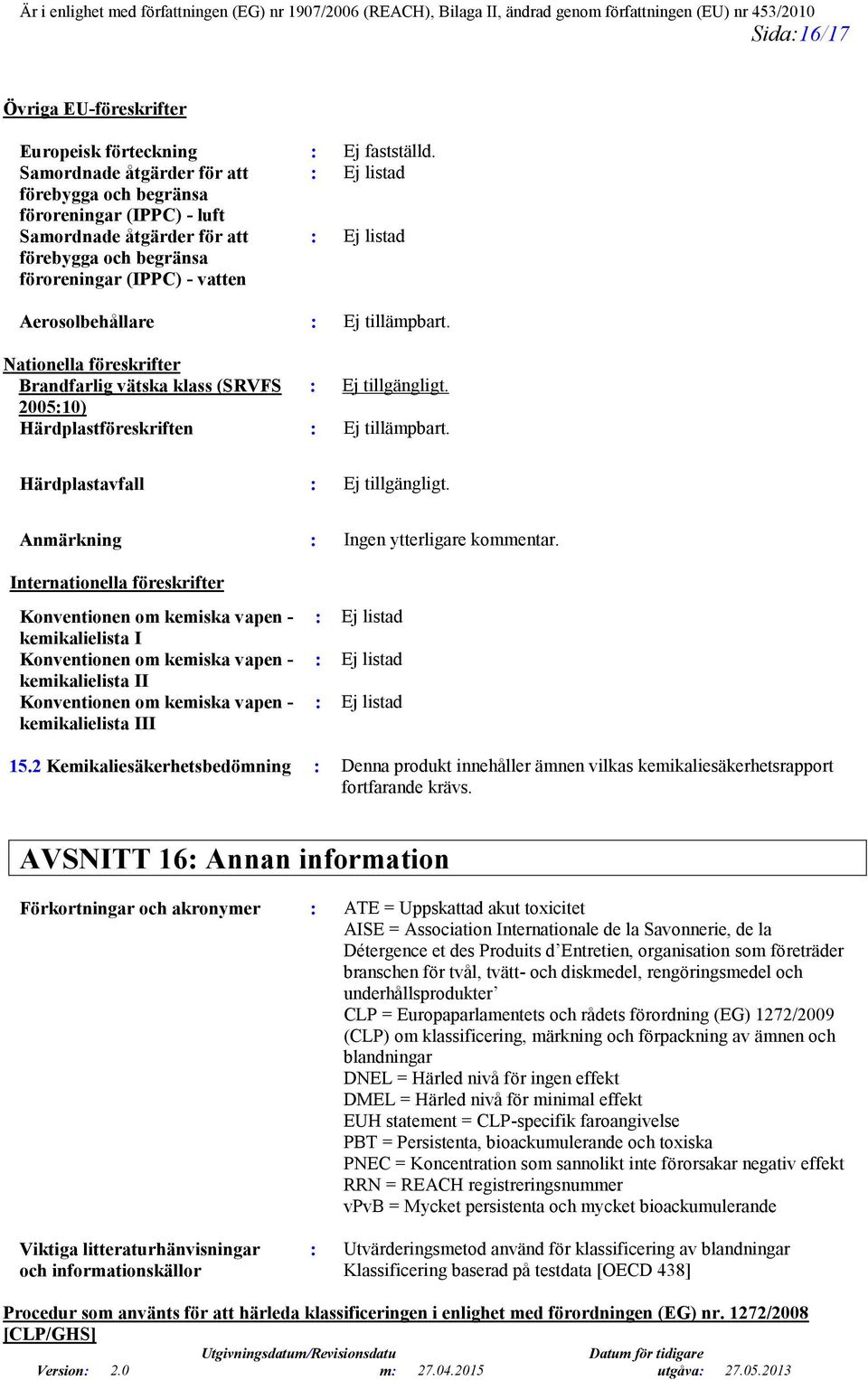 : Ej tillämpbart. Nationella föreskrifter Brandfarlig vätska klass (SRVFS : Ej tillgängligt. 2005:10) Härdplastföreskriften : Ej tillämpbart. Härdplastavfall : Ej tillgängligt.