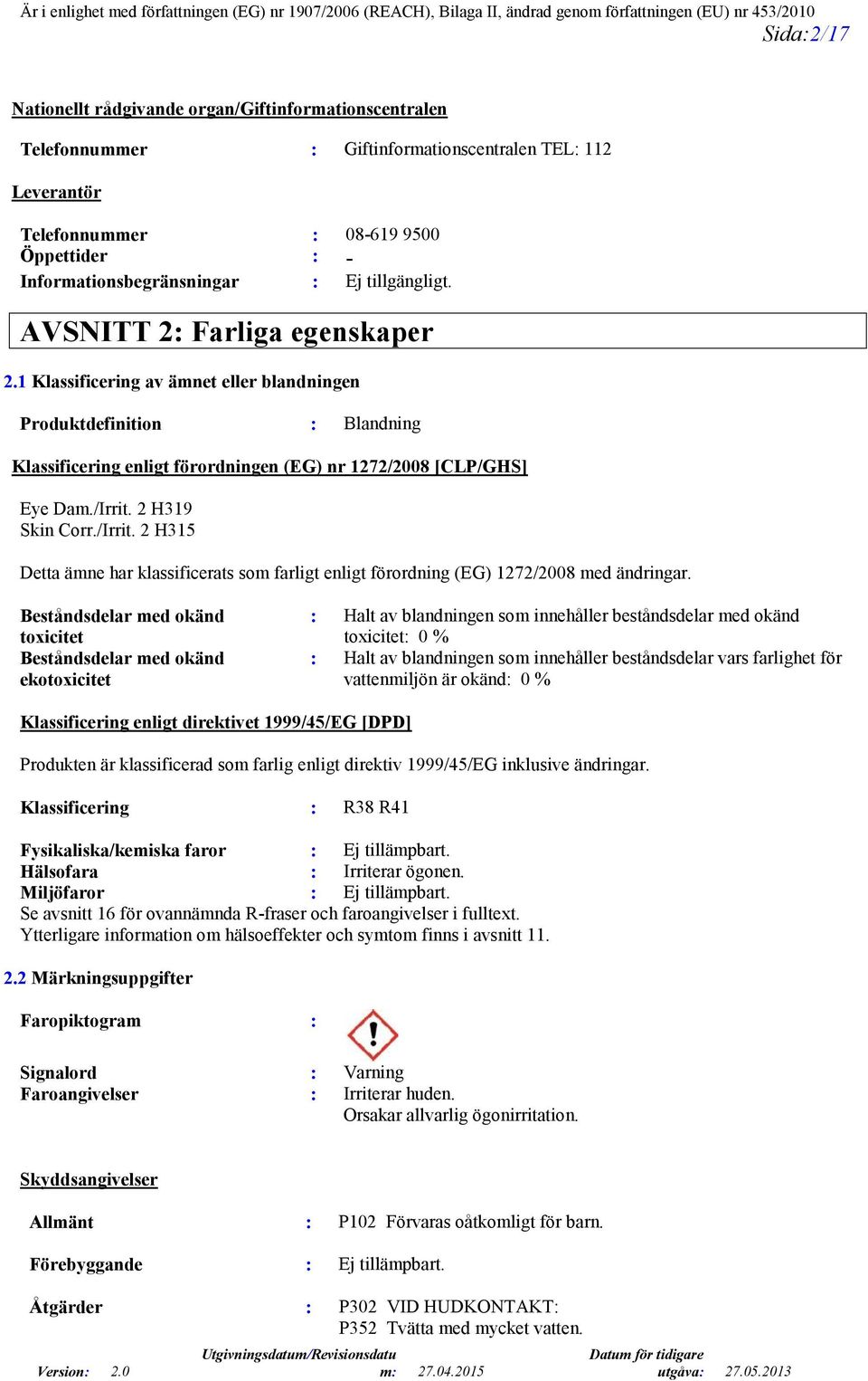 2 H319 Skin Corr./Irrit. 2 H315 Detta ämne har klassificerats som farligt enligt förordning (EG) 1272/2008 med ändringar.