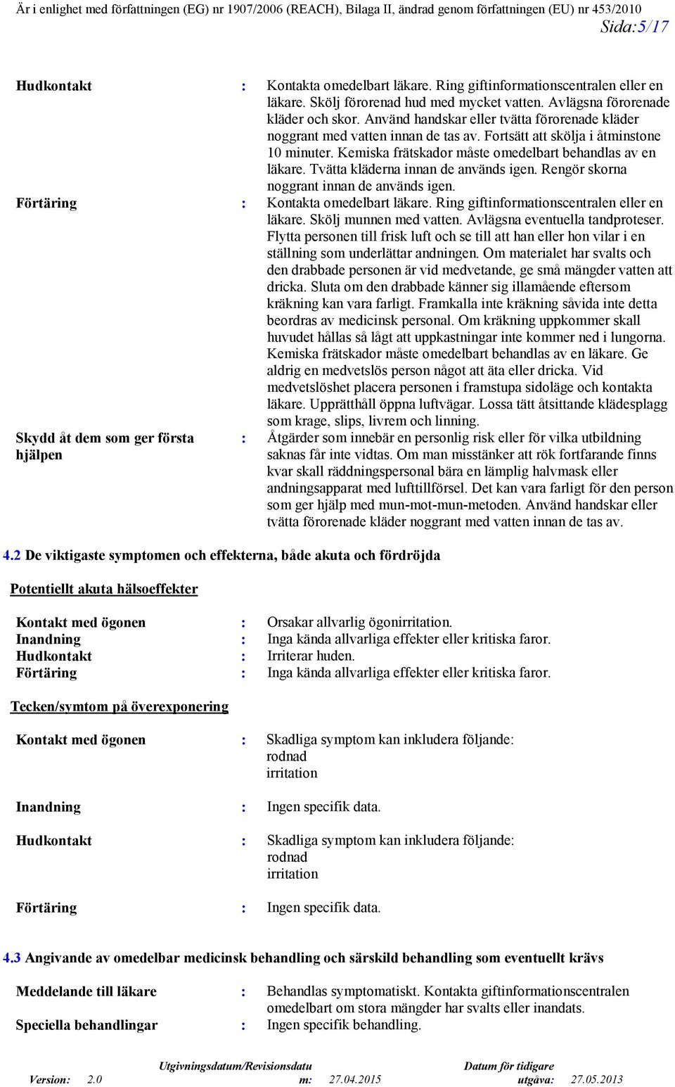 Tvätta kläderna innan de används igen. Rengör skorna noggrant innan de används igen. Förtäring : Kontakta omedelbart läkare. Ring giftinformationscentralen eller en läkare. Skölj munnen med vatten.