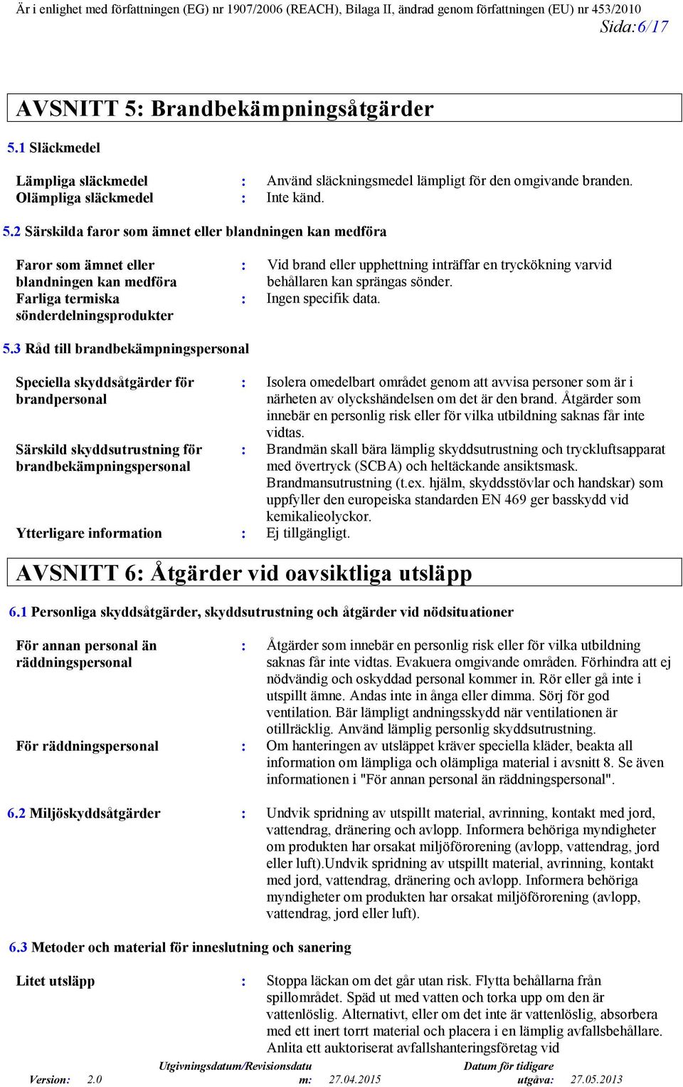 1 Släckmedel Lämpliga släckmedel : Använd släckningsmedel lämpligt för den omgivande branden. Olämpliga släckmedel : Inte känd. 5.