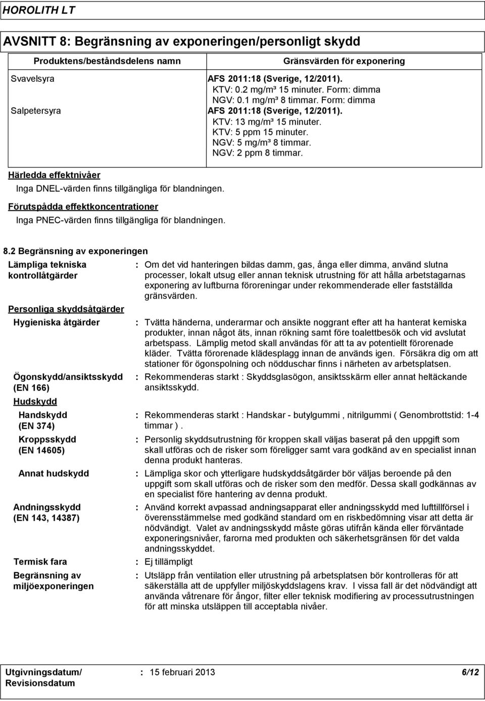 Härledda effektnivåer Inga DNEL-värden finns tillgängliga för blandningen. Förutspådda effektkoncentrationer Inga PNEC-värden finns tillgängliga för blandningen. 8.