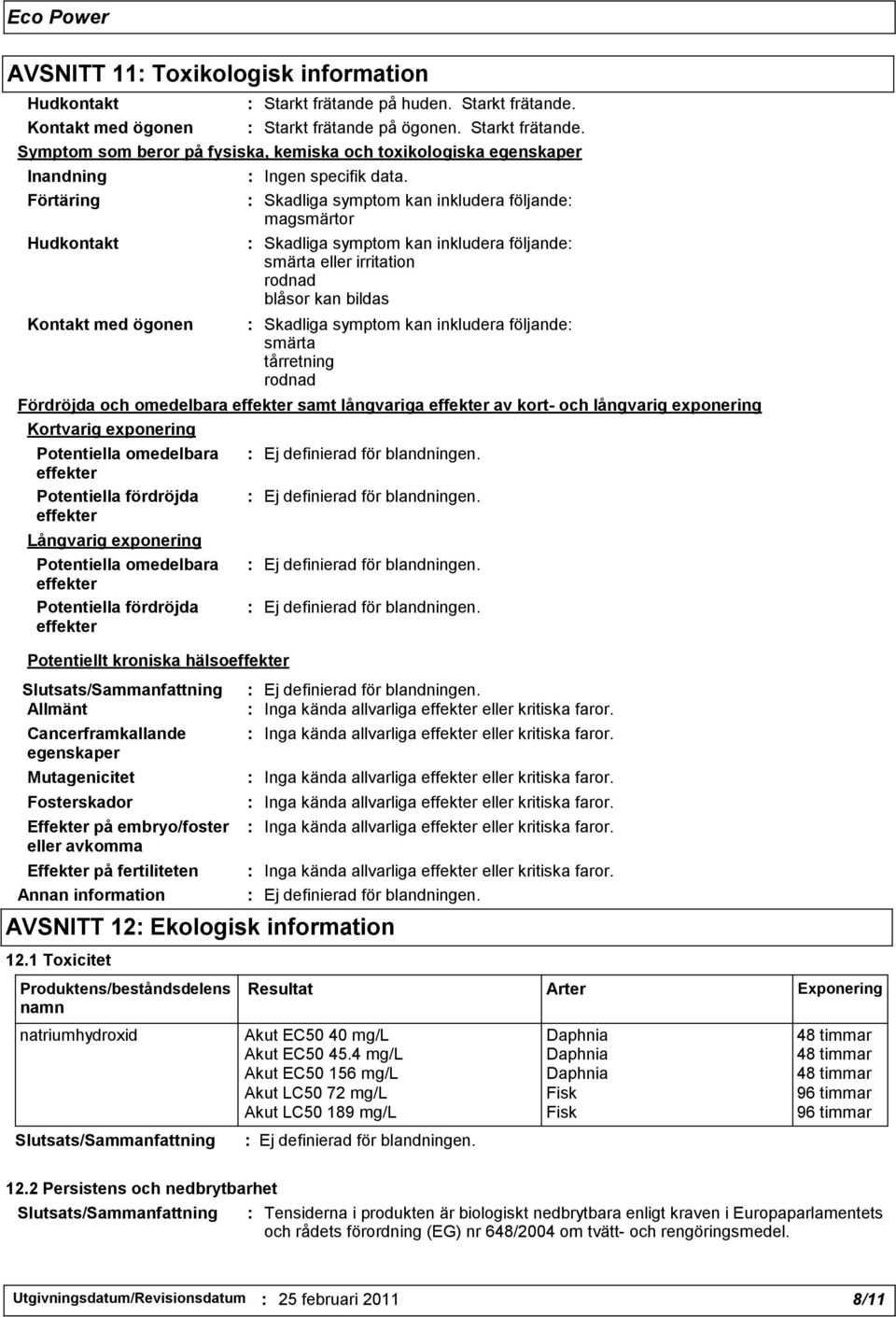 : Skadliga symptom kan inkludera följande: magsmärtor : Skadliga symptom kan inkludera följande: smärta eller irritation rodnad blåsor kan bildas : Skadliga symptom kan inkludera följande: smärta