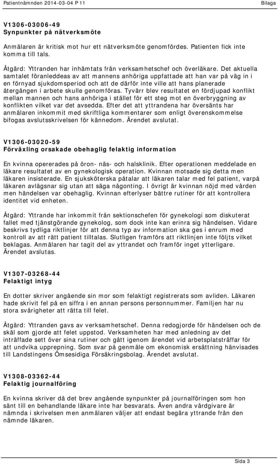 Det aktuella samtalet föranleddeas av att mannens anhöriga uppfattade att han var på väg in i en förnyad sjukdomsperiod och att de därför inte ville att hans planerade återgången i arbete skulle