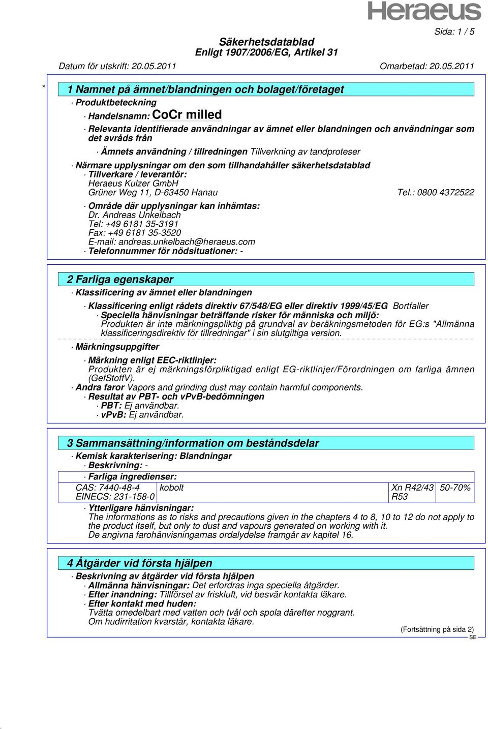 Tel.: 0800 4372522 Område där upplysningar kan inhämtas: Dr. Andreas Unkelbach Tel: +49 6181 35-3191 Fax: +49 6181 35-3520 E-mail: andreas.unkelbach@heraeus.