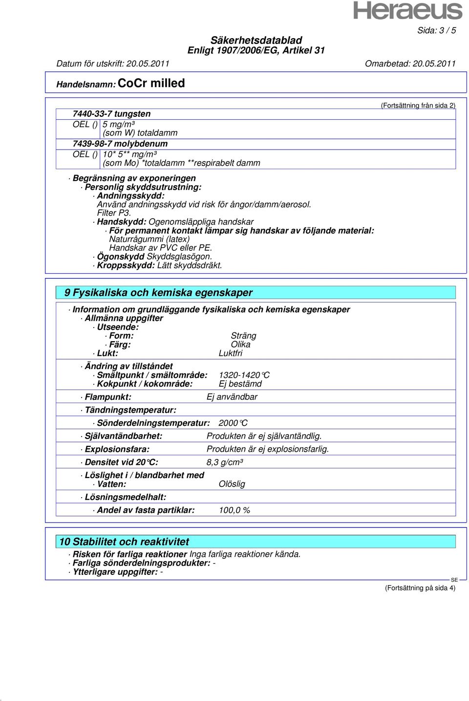 Handskydd: Ogenomsläppliga handskar För permanent kontakt lämpar sig handskar av följande material: Naturrågummi (latex) Handskar av PVC eller PE. Ögonskydd Skyddsglasögon.