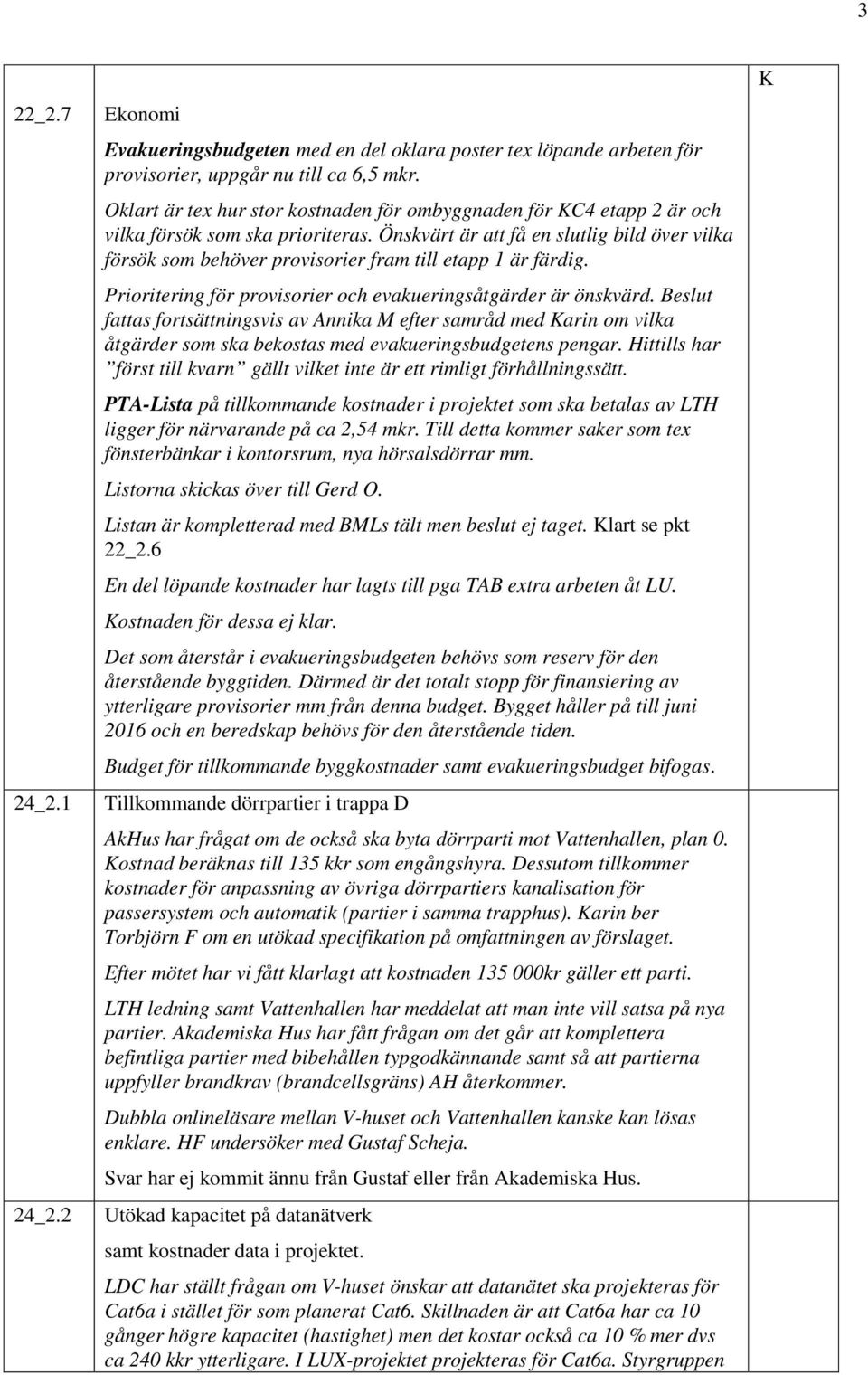 Önskvärt är att få en slutlig bild över vilka försök som behöver provisorier fram till etapp 1 är färdig. Prioritering för provisorier och evakueringsåtgärder är önskvärd.