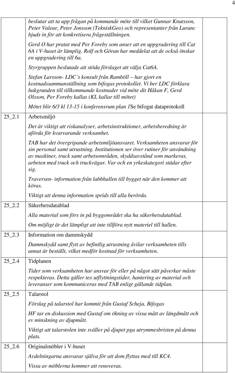 Gerd O har pratat med Per Foreby som anser att en uppgradering till Cat 6A i V-huset är lämplig. Rolf och Göran har meddelat att de också önskar en uppgradering till 6a.