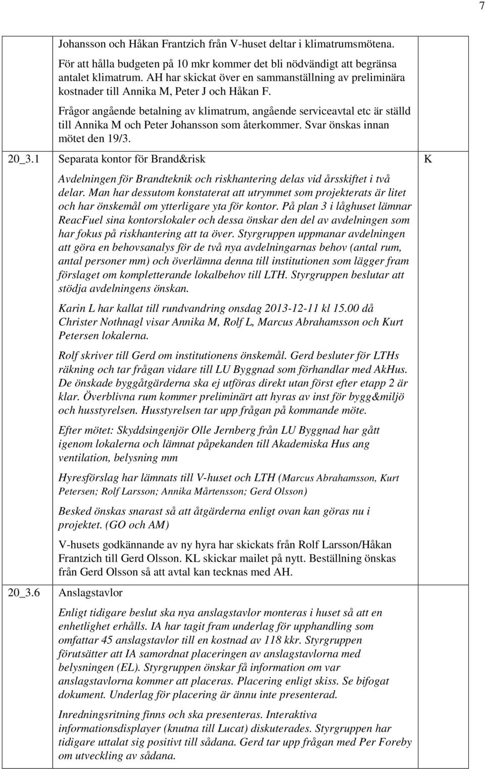 Frågor angående betalning av klimatrum, angående serviceavtal etc är ställd till Annika M och Peter Johansson som återkommer. Svar önskas innan mötet den 19/3.