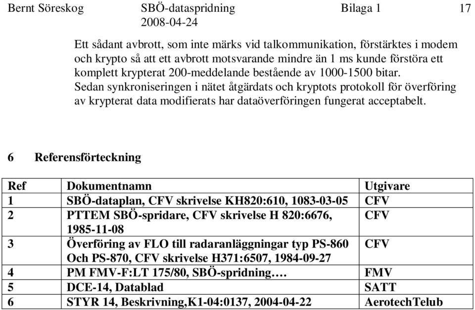 17 6 Referensförteckning Ref Dokumentnamn Utgivare 1 SBÖ-dataplan, CFV skrivelse KH820:610, 1083-03-05 CFV 2 PTTEM SBÖ-spridare, CFV skrivelse H 820:6676, CFV 1985-11-08 3 Överföring av FLO
