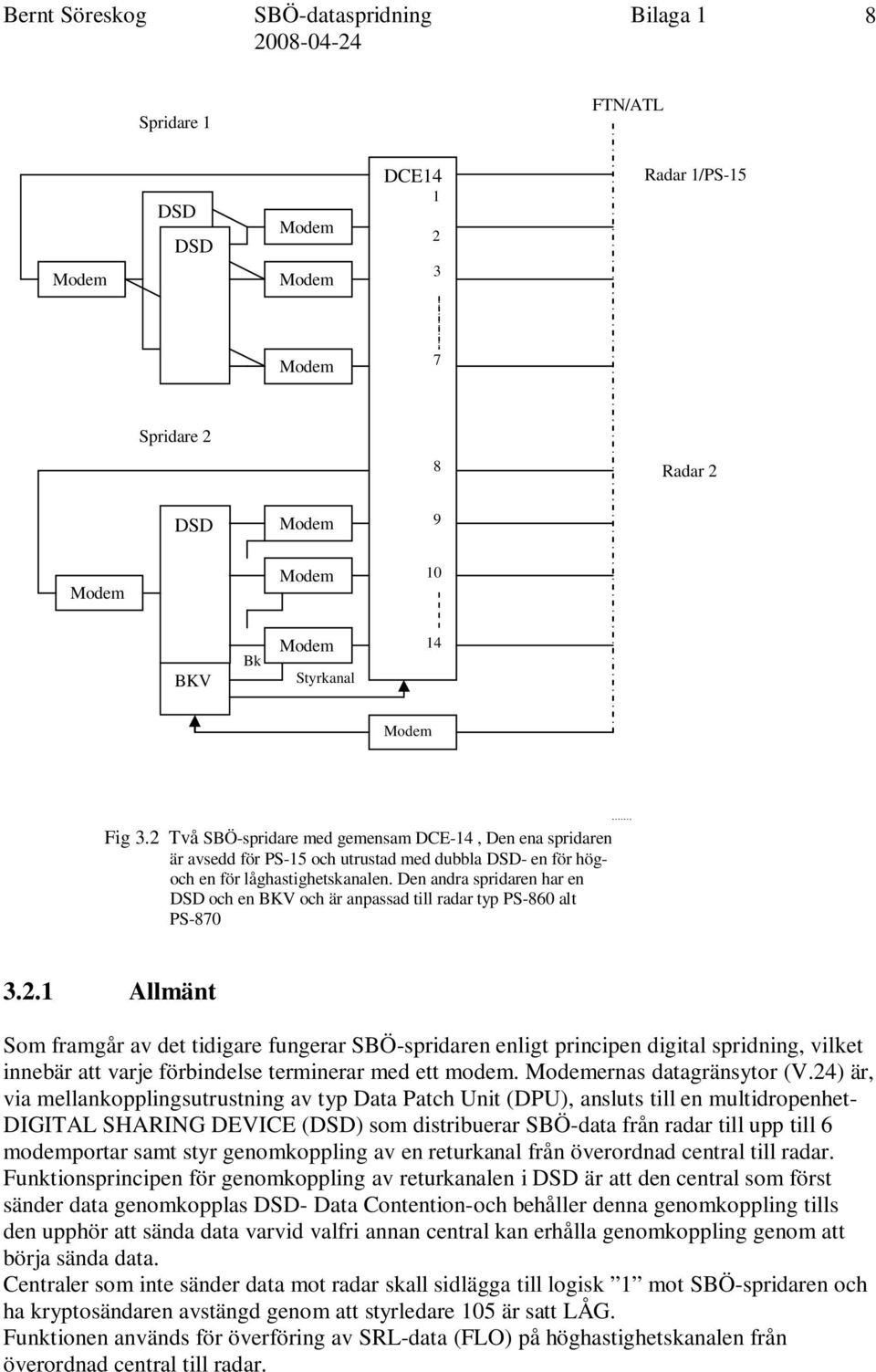 Den andra spridaren har en DSD och en BKV och är anpassad till radar typ PS-860 alt PS-870 3.2.