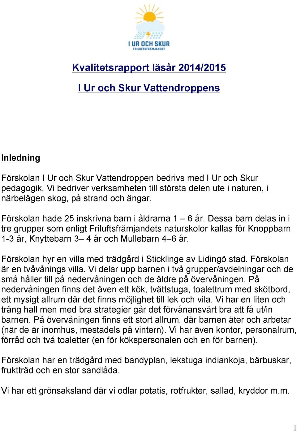 Dessa barn delas in i tre grupper som enligt Friluftsfrämjandets naturskolor kallas för Knoppbarn 1-3 år, Knyttebarn 3 4 år och Mullebarn 4 6 år.