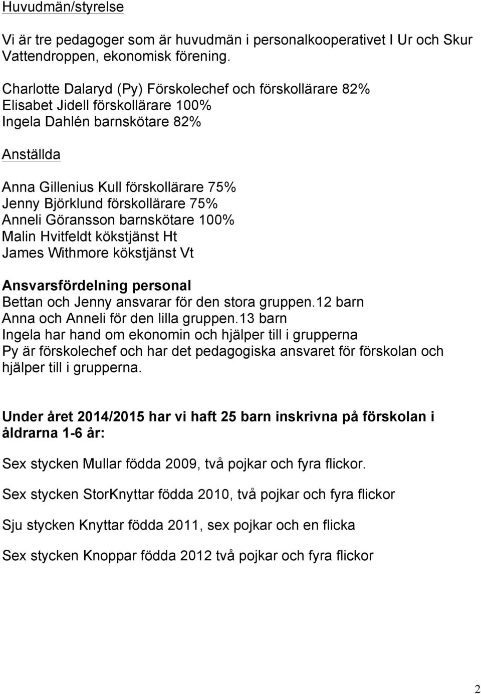 förskollärare 75% Anneli Göransson barnskötare 100% Malin Hvitfeldt kökstjänst Ht James Withmore kökstjänst Vt Ansvarsfördelning personal Bettan och Jenny ansvarar för den stora gruppen.