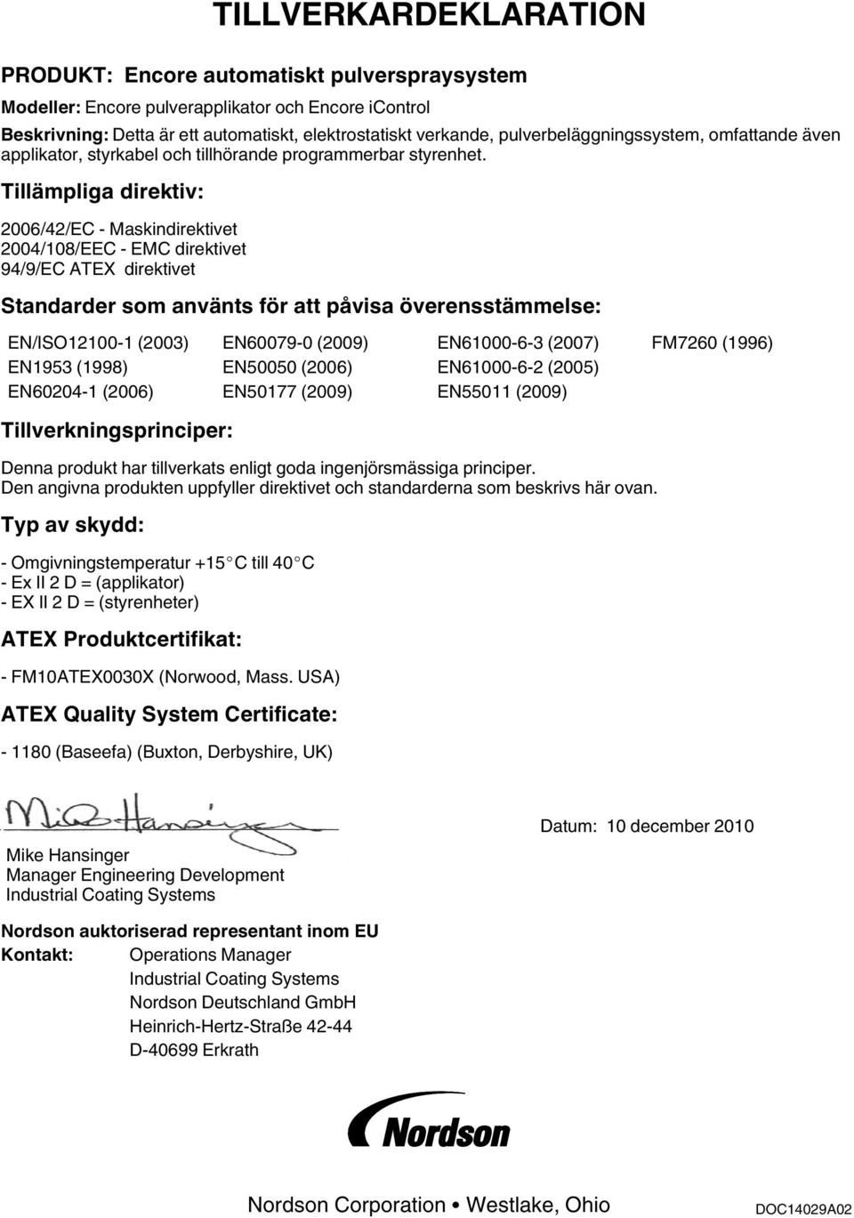 Tillämpliga direktiv: 2006/42/EC - Maskindirektivet 2004/108/EEC - EMC direktivet 94/9/EC ATEX direktivet Standarder som använts för att påvisa överensstämmelse: EN/ISO12100-1 (2003) EN60079-0 (2009)