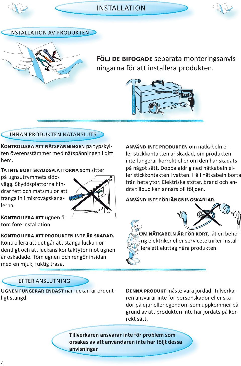 ugnen är tom före installation. K. Kontrollera att det går att stänga luckan ordentligt och att luckans kontaktytor mot ugnen är oskadade. Töm ugnen och rengör insidan med en mjuk, fuktig trasa.