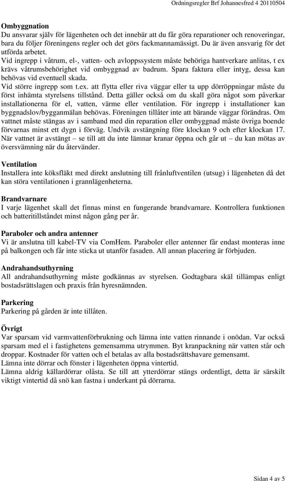 Spara faktura eller intyg, dessa kan behövas vid eventuell skada. Vid större ingrepp som t.ex. att flytta eller riva väggar eller ta upp dörröppningar måste du först inhämta styrelsens tillstånd.