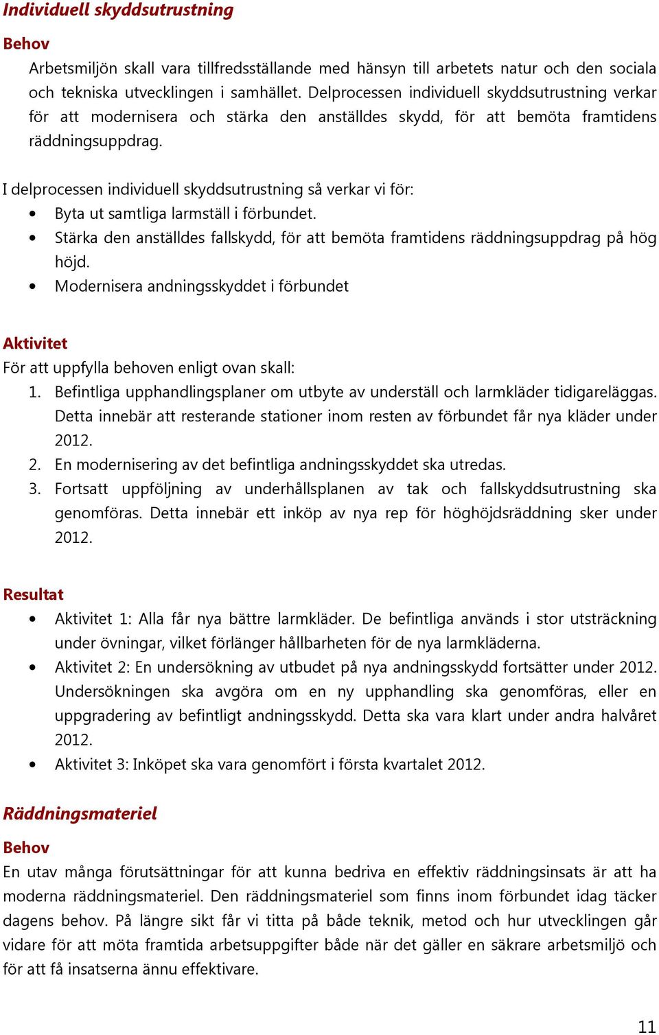 I delprocessen individuell skyddsutrustning så verkar vi för: Byta ut samtliga larmställ i förbundet. Stärka den anställdes fallskydd, för att bemöta framtidens räddningsuppdrag på hög höjd.
