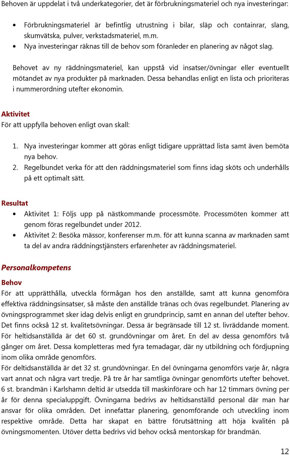 et av ny räddningsmateriel, kan uppstå vid insatser/övningar eller eventuellt mötandet av nya produkter på marknaden. Dessa behandlas enligt en lista och prioriteras i nummerordning utefter ekonomin.