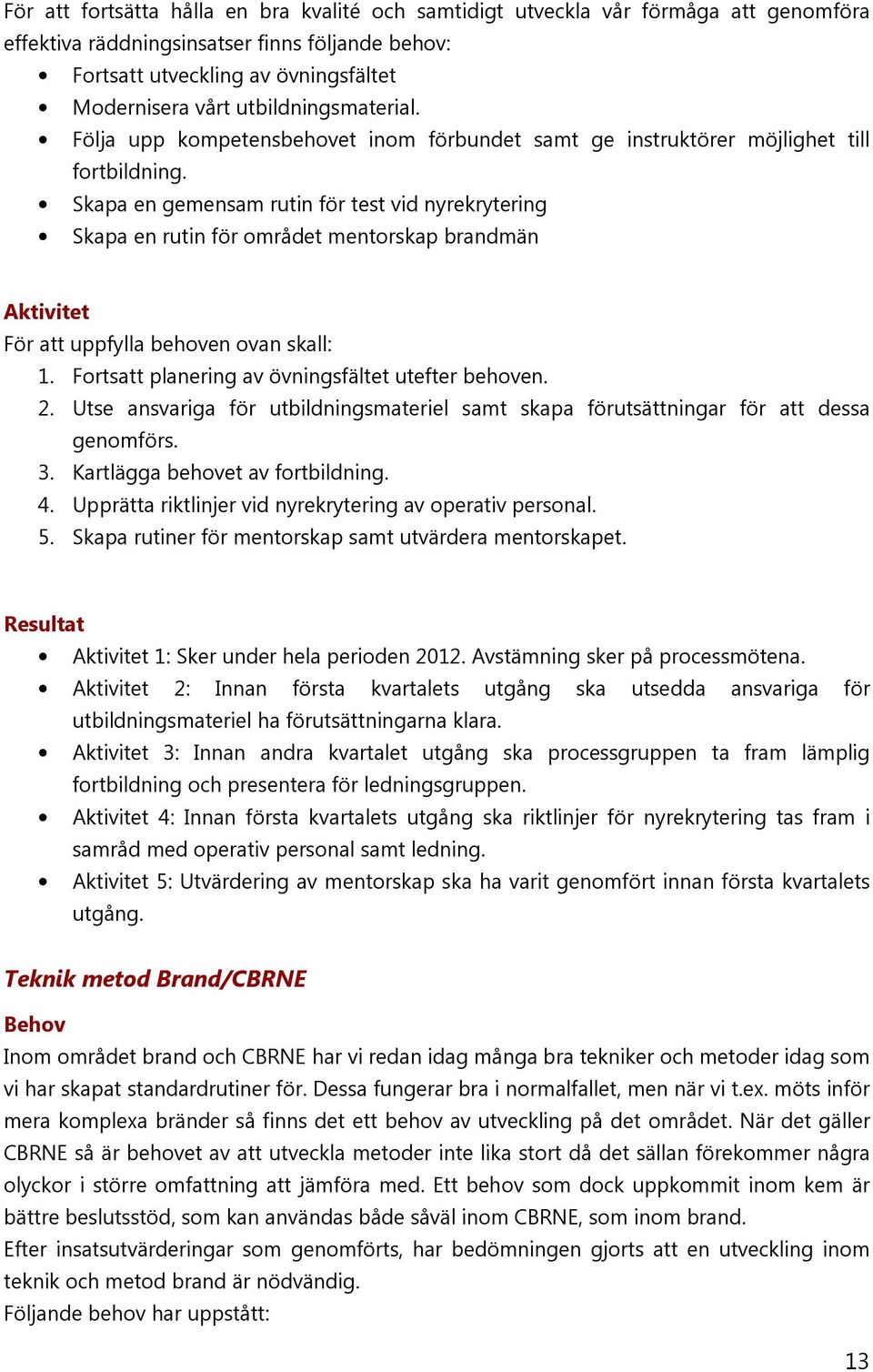 Skapa en gemensam rutin för test vid nyrekrytering Skapa en rutin för området mentorskap brandmän För att uppfylla behoven ovan skall: 1. Fortsatt planering av övningsfältet utefter behoven. 2.