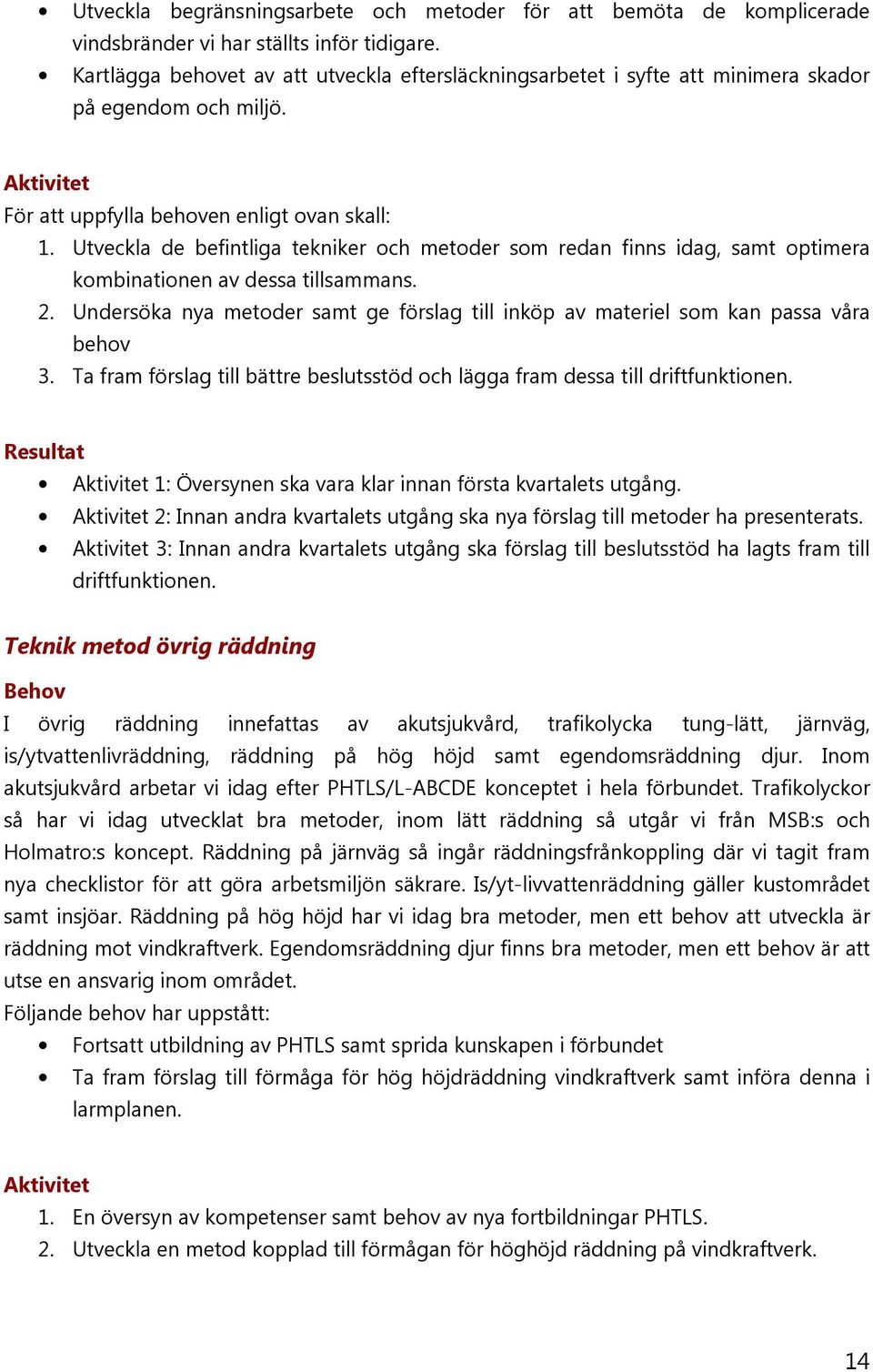 Utveckla de befintliga tekniker och metoder som redan finns idag, samt optimera kombinationen av dessa tillsammans. 2.