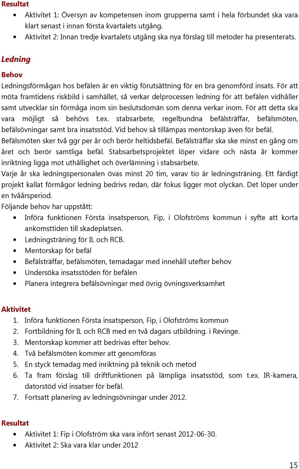 För att möta framtidens riskbild i samhället, så verkar delprocessen ledning för att befälen vidhåller samt utvecklar sin förmåga inom sin beslutsdomän som denna verkar inom.