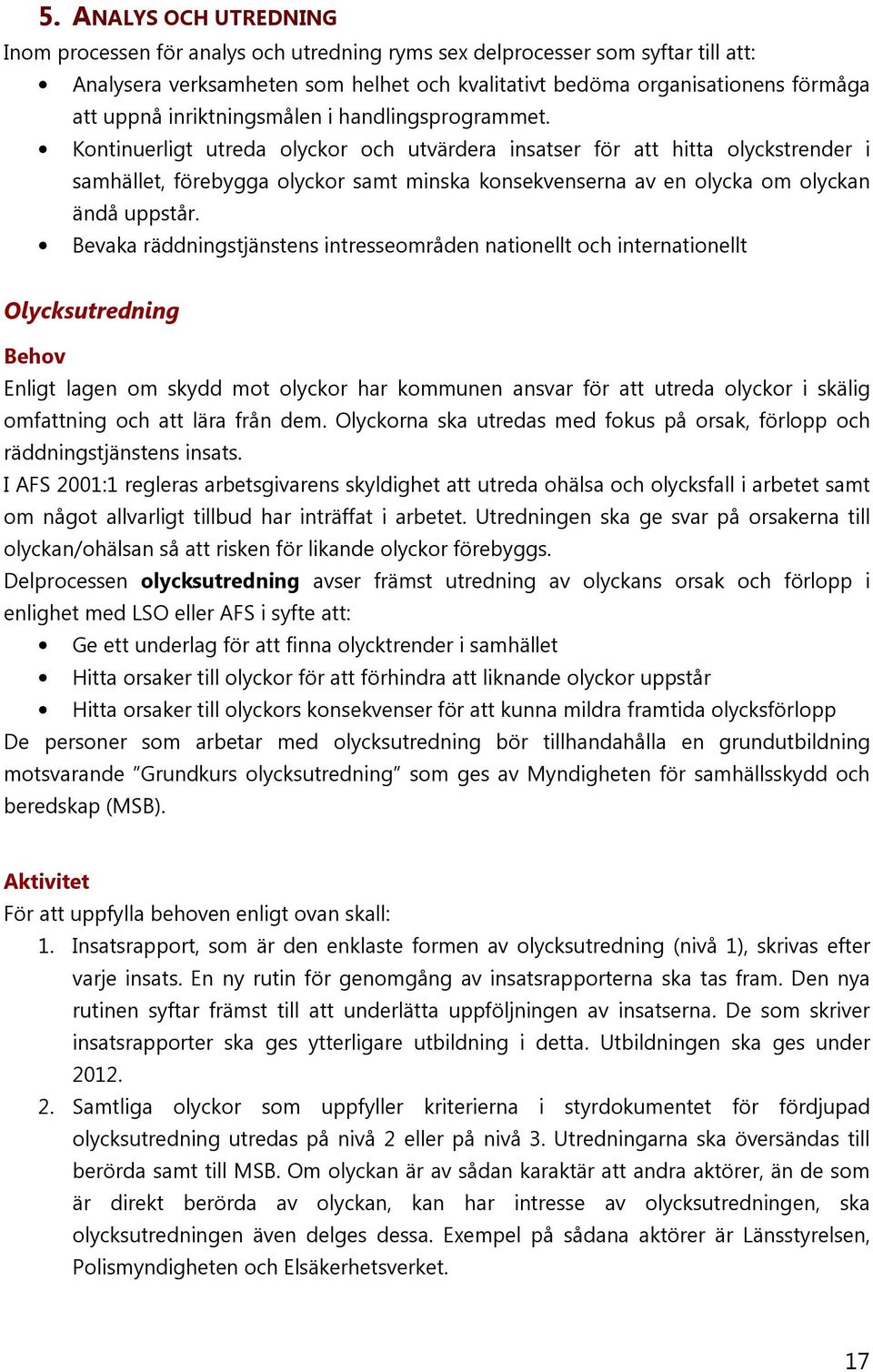 Kontinuerligt utreda olyckor och utvärdera insatser för att hitta olyckstrender i samhället, förebygga olyckor samt minska konsekvenserna av en olycka om olyckan ändå uppstår.