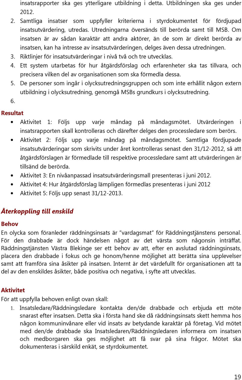 Om insatsen är av sådan karaktär att andra aktörer, än de som är direkt berörda av insatsen, kan ha intresse av insatsutvärderingen, delges även dessa utredningen. 3.