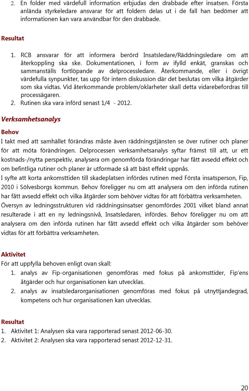 RCB ansvarar för att informera berörd Insatsledare/Räddningsledare om att återkoppling ska ske. Dokumentationen, i form av ifylld enkät, granskas och sammanställs fortlöpande av delprocessledare.