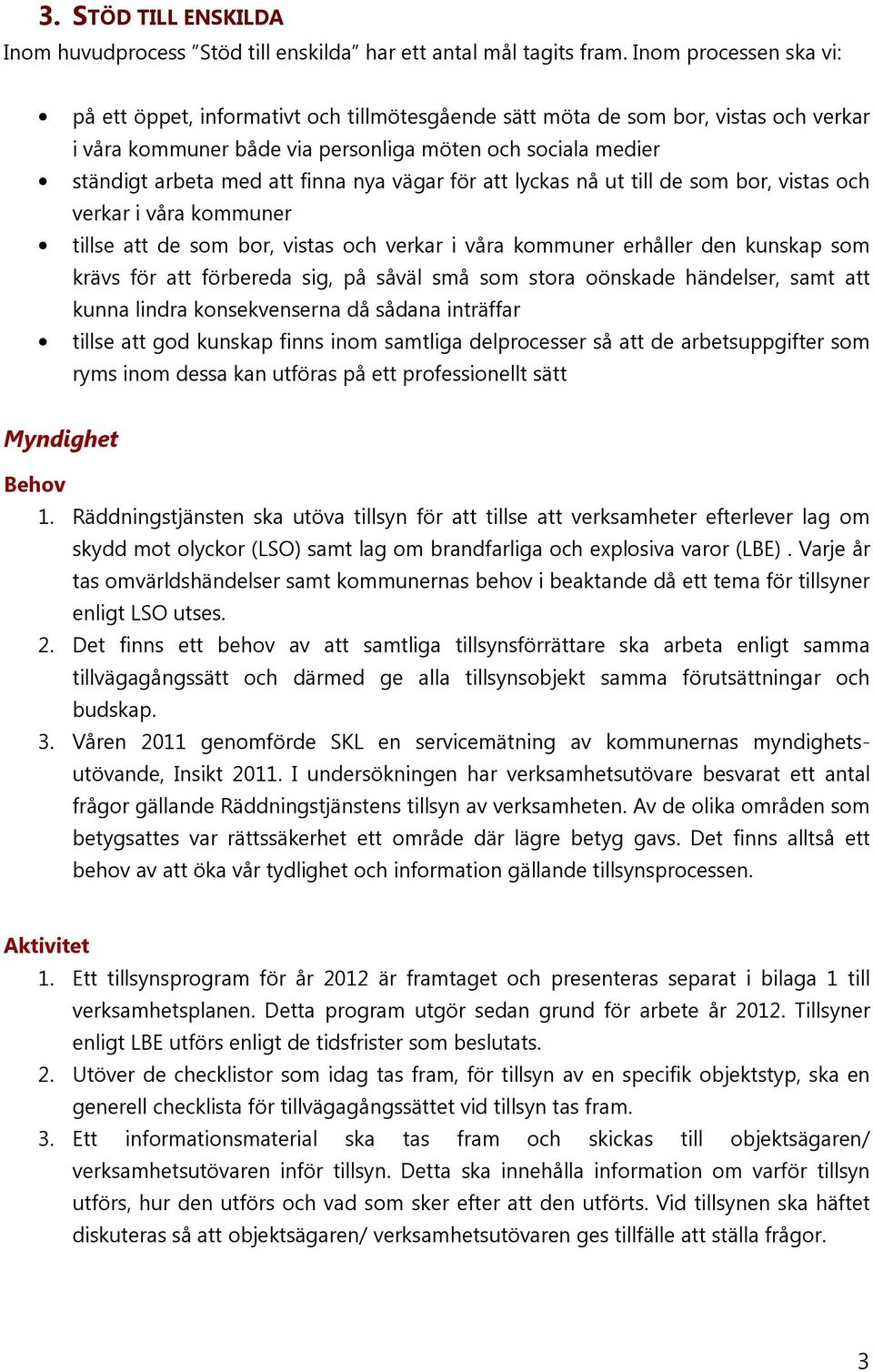 nya vägar för att lyckas nå ut till de som bor, vistas och verkar i våra kommuner tillse att de som bor, vistas och verkar i våra kommuner erhåller den kunskap som krävs för att förbereda sig, på