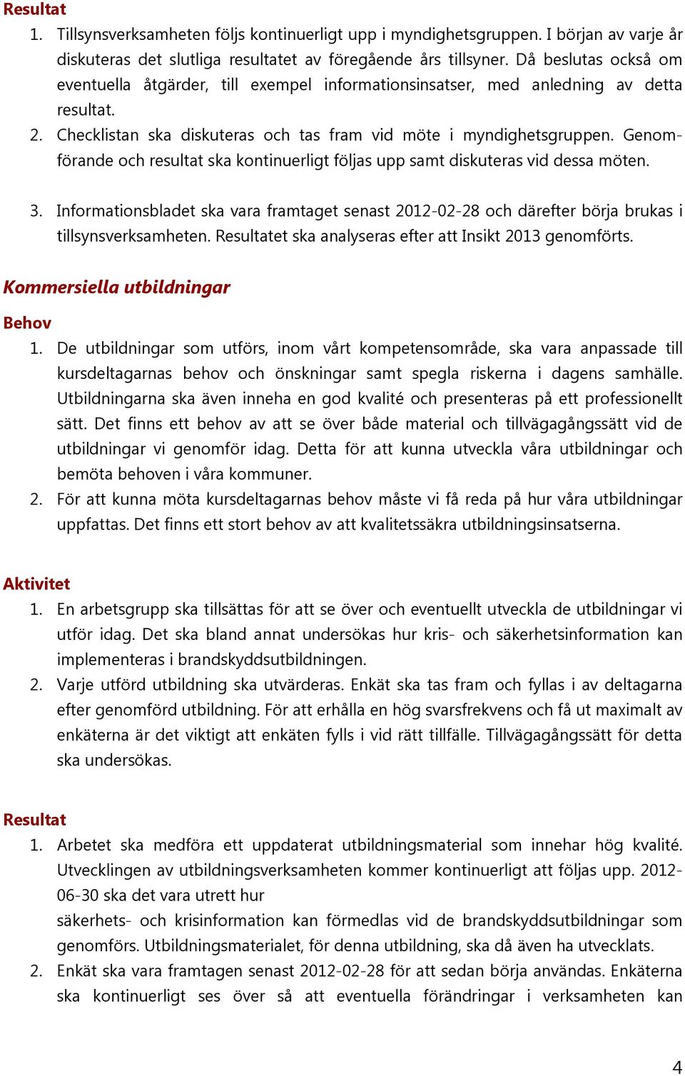 Genomförande och resultat ska kontinuerligt följas upp samt diskuteras vid dessa möten. 3. Informationsbladet ska vara framtaget senast 2012-02-28 och därefter börja brukas i tillsynsverksamheten.