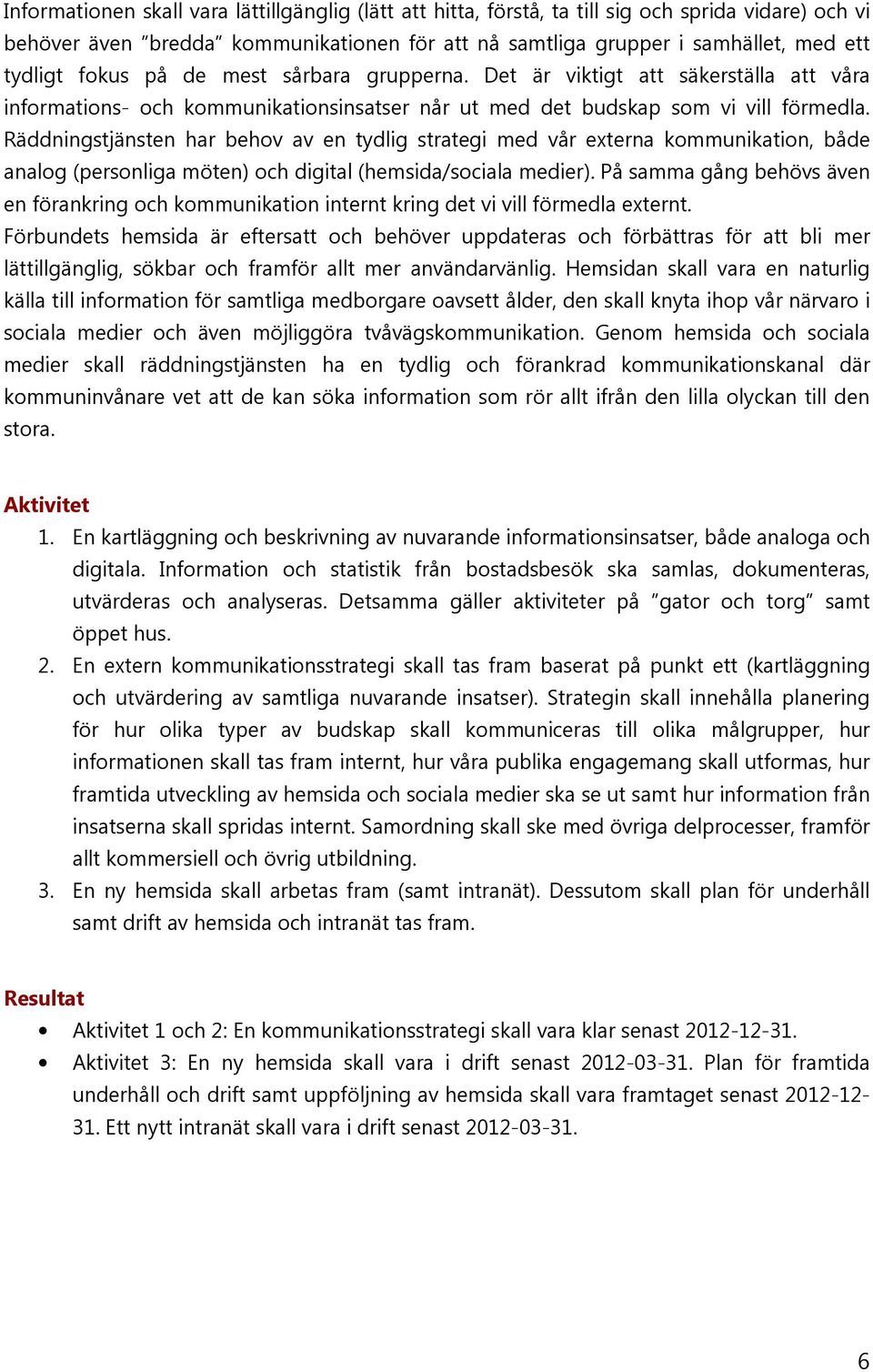 Räddningstjänsten har behov av en tydlig strategi med vår externa kommunikation, både analog (personliga möten) och digital (hemsida/sociala medier).