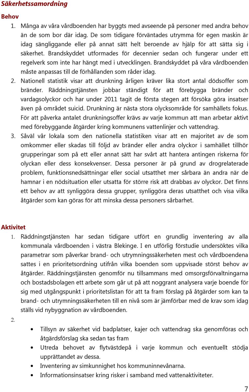 Brandskyddet utformades för decennier sedan och fungerar under ett regelverk som inte har hängt med i utvecklingen. Brandskyddet på våra vårdboenden måste anpassas till de förhållanden som råder idag.