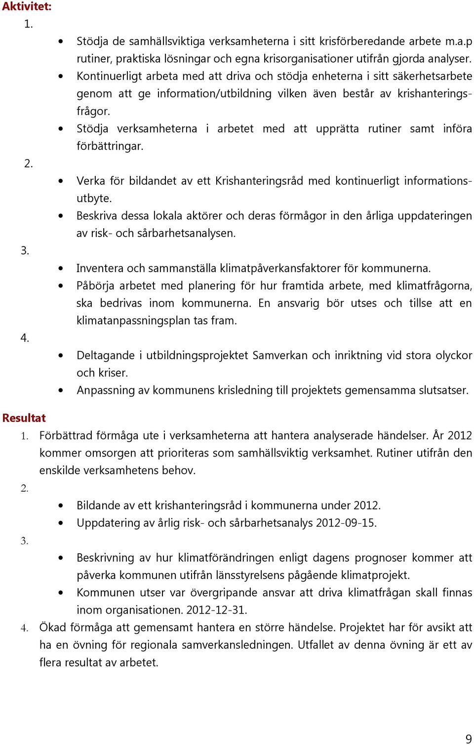 Stödja verksamheterna i arbetet med att upprätta rutiner samt införa förbättringar. Verka för bildandet av ett Krishanteringsråd med kontinuerligt informationsutbyte.