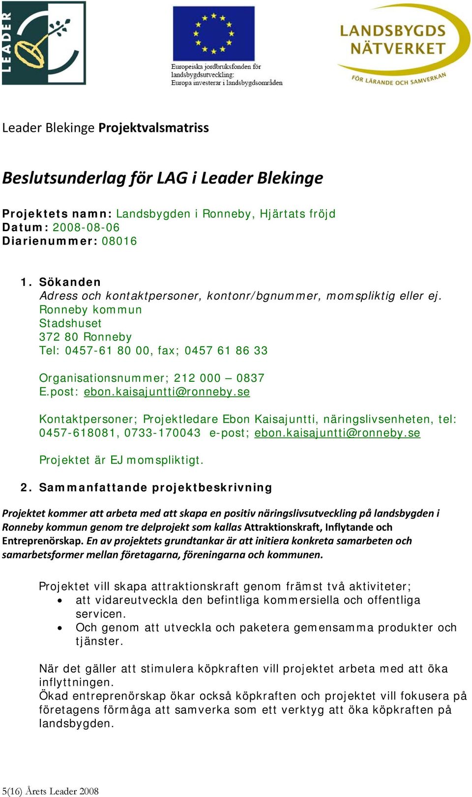 post: ebon.kaisajuntti@ronneby.se Kontaktpersoner; Projektledare Ebon Kaisajuntti, näringslivsenheten, tel: 0457-618081, 0733-170043 e-post; ebon.kaisajuntti@ronneby.se Projektet är EJ momspliktigt.