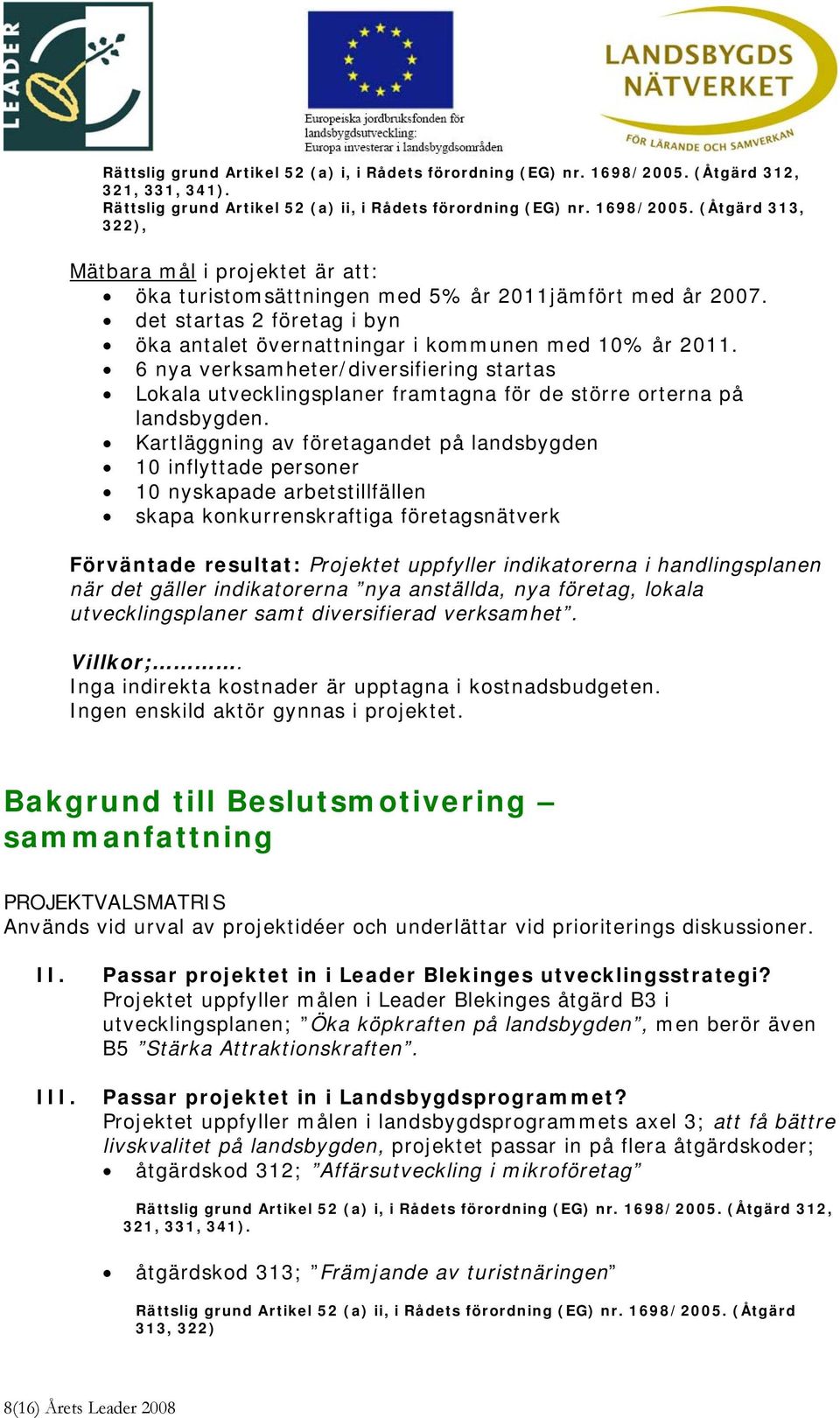 Kartläggning av företagandet på landsbygden 10 inflyttade personer 10 nyskapade arbetstillfällen skapa konkurrenskraftiga företagsnätverk Förväntade resultat: Projektet uppfyller indikatorerna i