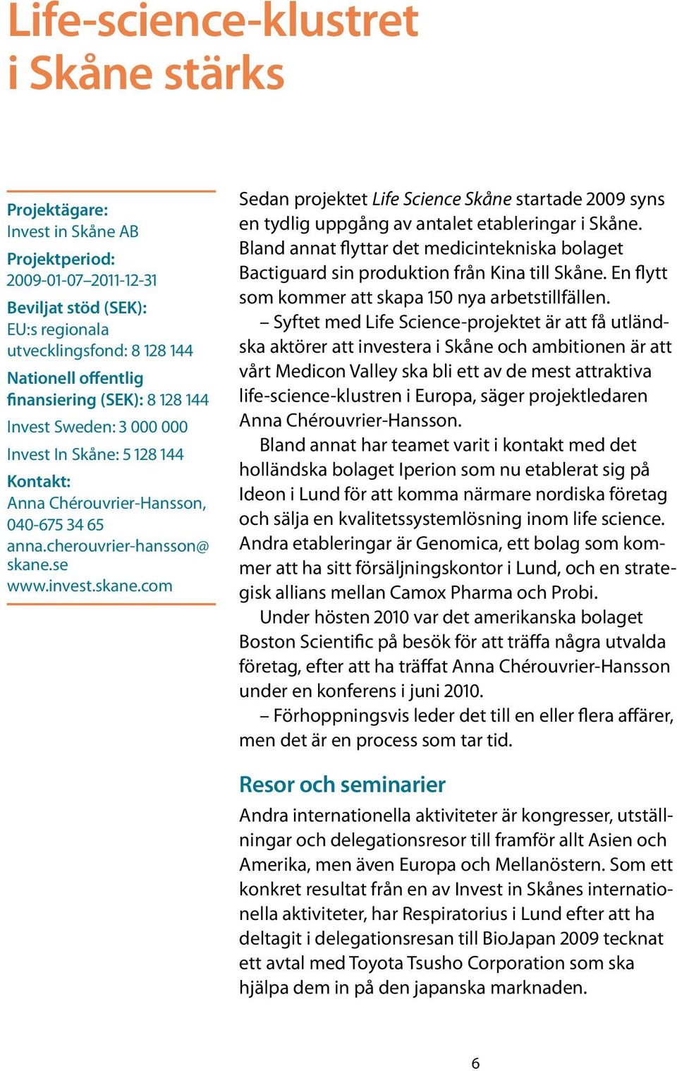se www.invest.skane.com Sedan projektet Life Science Skåne startade 2009 syns en tydlig uppgång av antalet etableringar i Skåne.