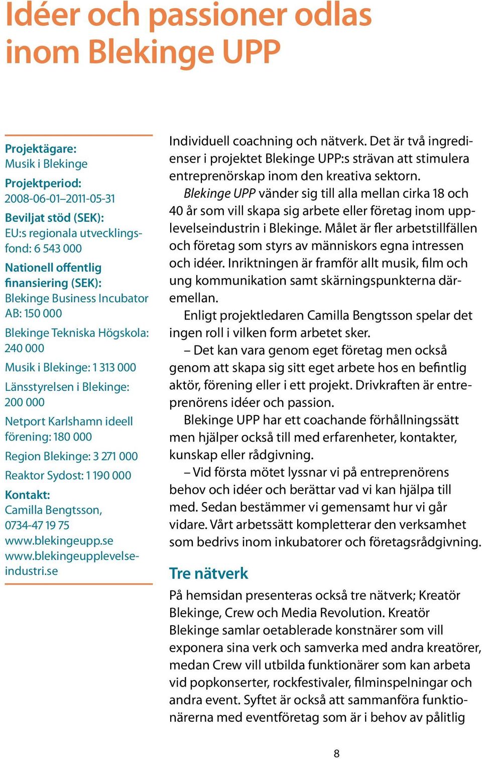 000 Region Blekinge: 3 271 000 Reaktor Sydost: 1 190 000 Kontakt: Camilla Bengtsson, 0734-47 19 75 www.blekingeupp.se www.blekingeupplevelseindustri.se Individuell coachning och nätverk.