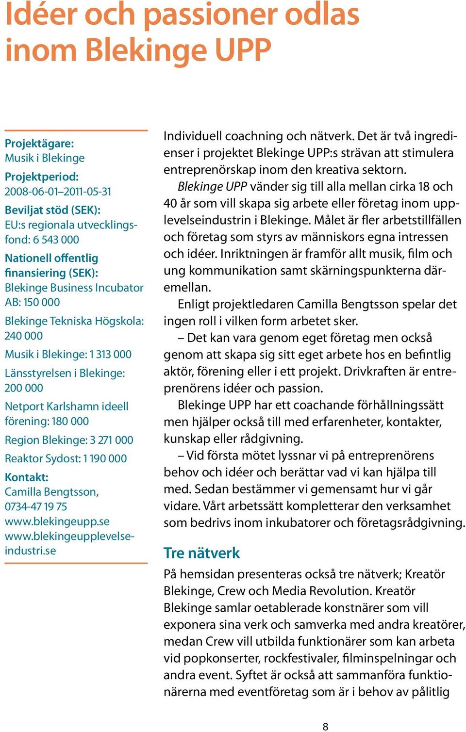 000 Region Blekinge: 3 271 000 Reaktor Sydost: 1 190 000 Kontakt: Camilla Bengtsson, 0734-47 19 75 www.blekingeupp.se www.blekingeupplevelseindustri.se Individuell coachning och nätverk.