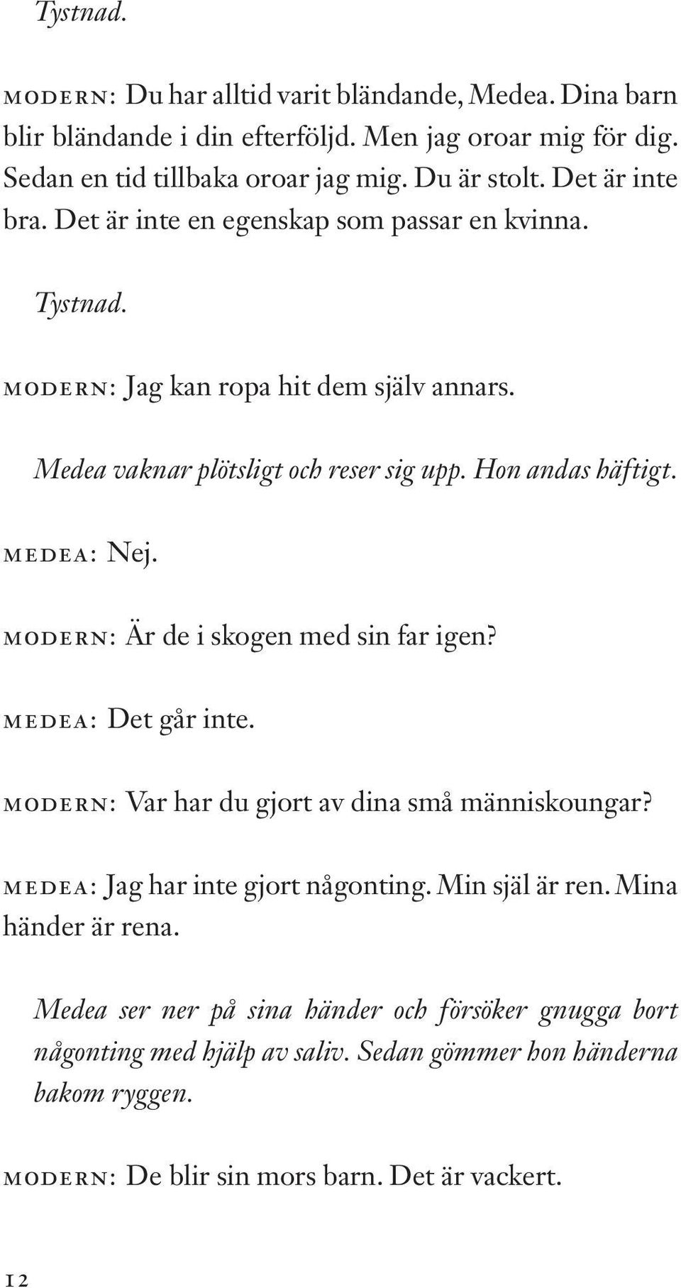 MEDEA: Nej. MODERN: Är de i skogen med sin far igen? MEDEA: Det går inte. MODERN: Var har du gjort av dina små människoungar? MEDEA: Jag har inte gjort någonting.