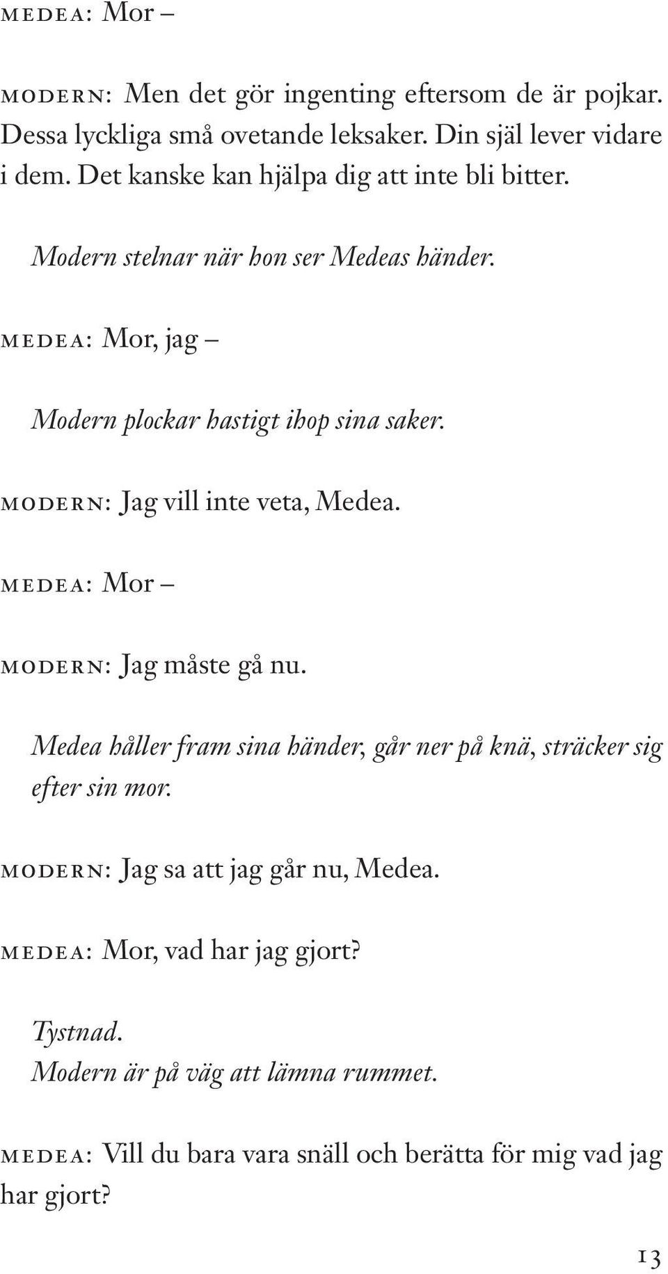 MODERN: Jag vill inte veta, Medea. MEDEA: Mor MODERN: Jag måste gå nu. Medea håller fram sina händer, går ner på knä, sträcker sig efter sin mor.